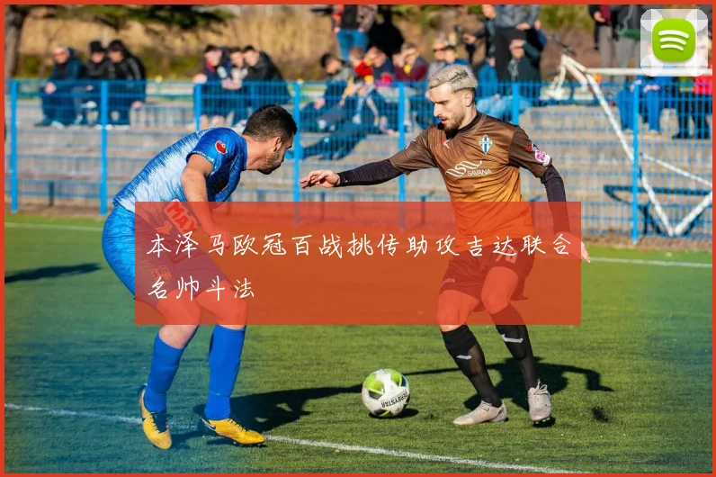 本泽马欧冠百战挑传助攻吉达联合名帅斗法