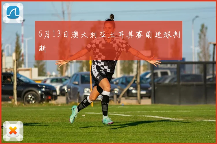 6月13日澳大利亚土耳其赛前进球判断