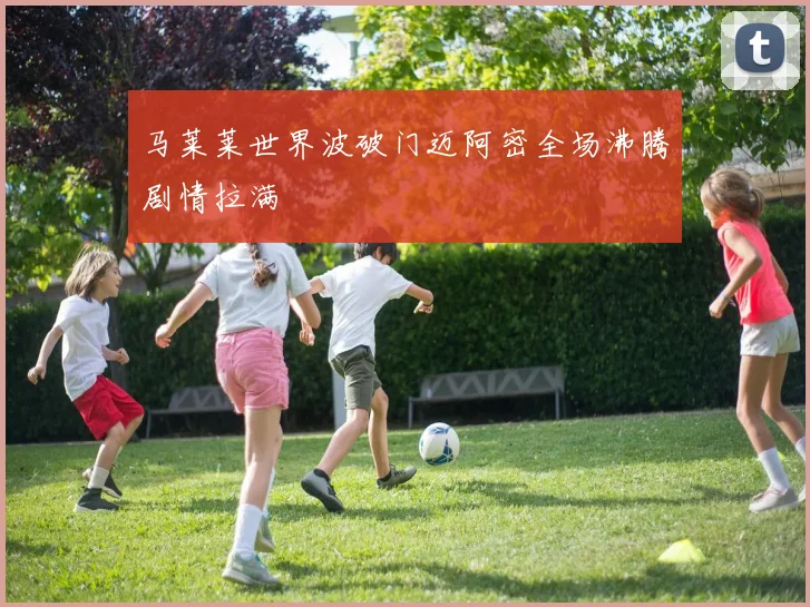 马莱莱世界波破门迈阿密全场沸腾剧情拉满