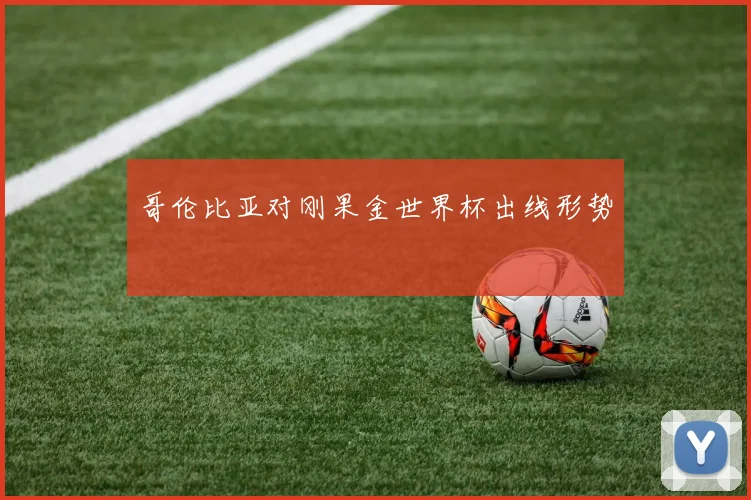 哥伦比亚对刚果金世界杯出线形势