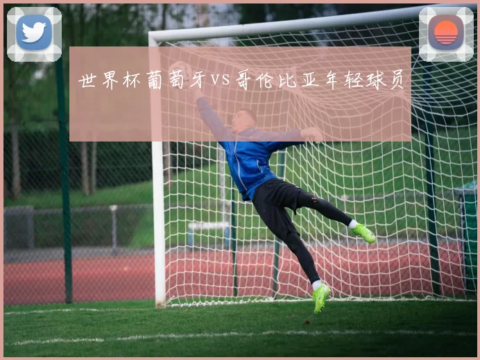 世界杯葡萄牙vs哥伦比亚年轻球员
