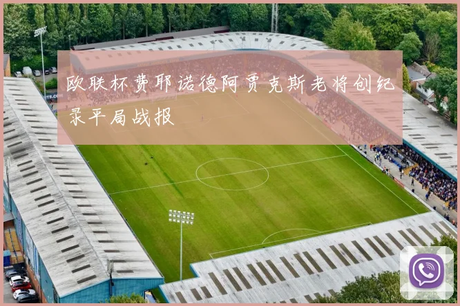 欧联杯费耶诺德阿贾克斯老将创纪录平局战报