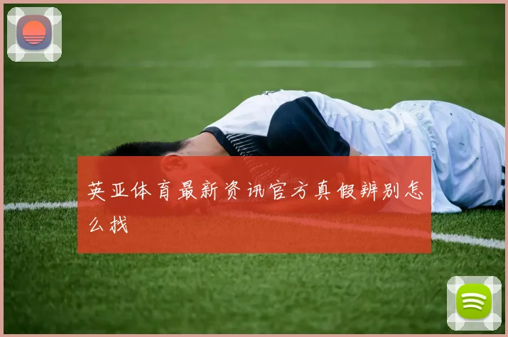 英亚体育新鲜发布官方真假辨别怎么找