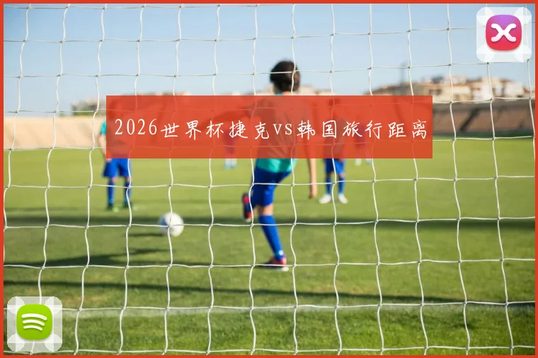 2026世界杯捷克vs韩国旅行距离