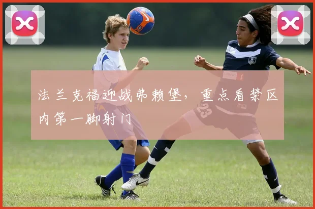 法兰克福迎战弗赖堡,重点看禁区内第一脚射门