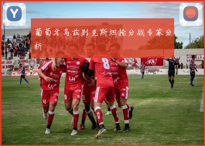葡萄牙乌兹别克斯坦抢分战专家分析