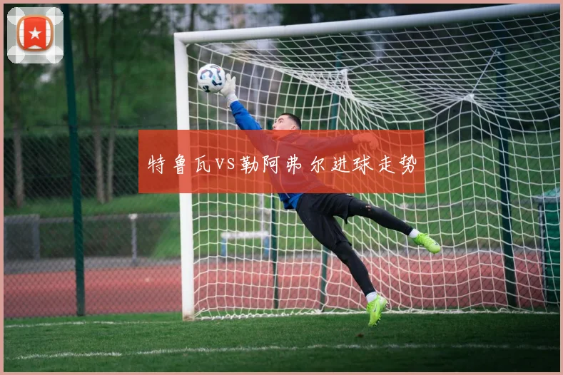 特鲁瓦vs勒阿弗尔进球走势