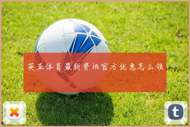 英亚体育新鲜发布官方优惠怎么领