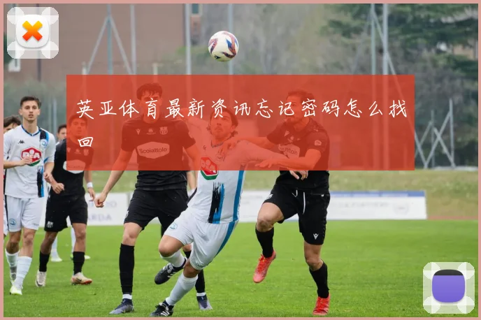 英亚体育新鲜发布忘记密码怎么找回