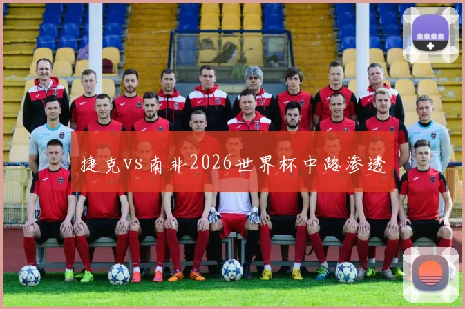 捷克vs南非2026世界杯中路渗透