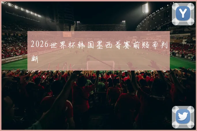 2026世界杯韩国墨西哥赛前赔率判断