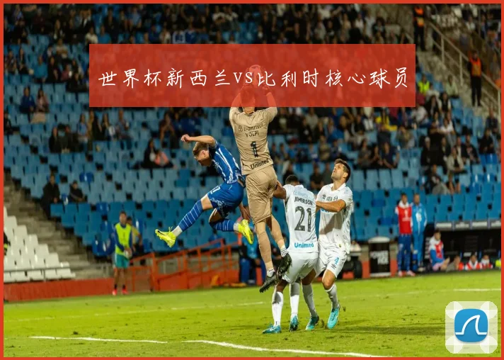 世界杯新西兰vs比利时核心球员