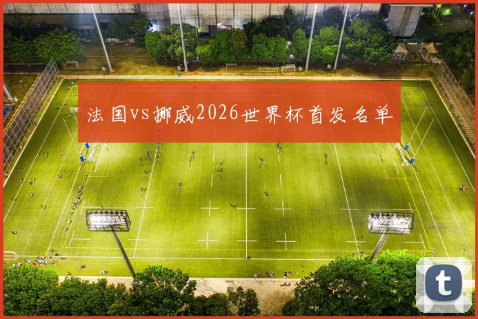 法国vs挪威2026世界杯首发名单