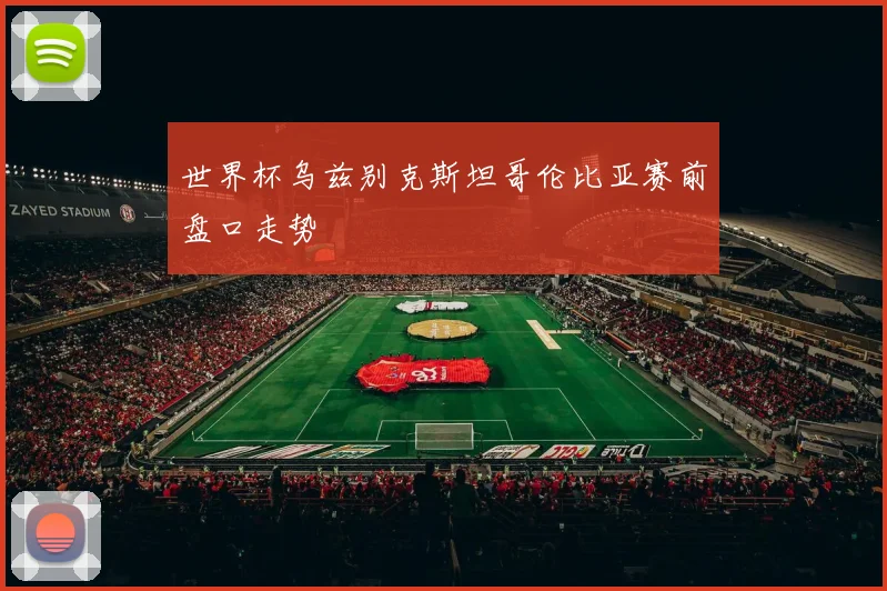 世界杯乌兹别克斯坦哥伦比亚赛前盘口走势