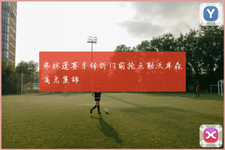 弗林蓬赛季转折门前抢点勒沃库森高光集锦