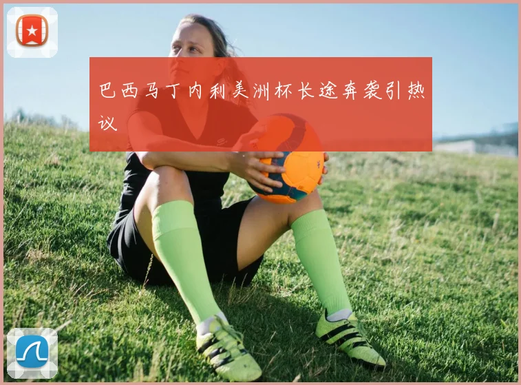 巴西马丁内利美洲杯长途奔袭引热议