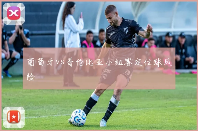 葡萄牙vs哥伦比亚小组赛定位球风险